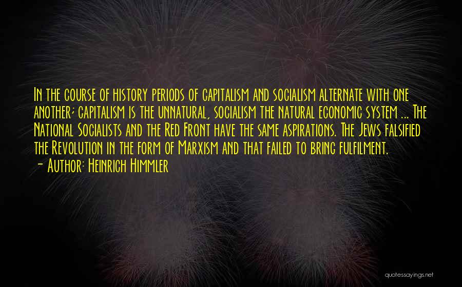 Heinrich Himmler Quotes: In The Course Of History Periods Of Capitalism And Socialism Alternate With One Another; Capitalism Is The Unnatural, Socialism The