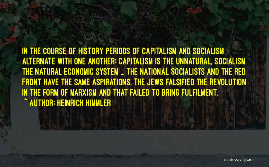 Heinrich Himmler Quotes: In The Course Of History Periods Of Capitalism And Socialism Alternate With One Another; Capitalism Is The Unnatural, Socialism The