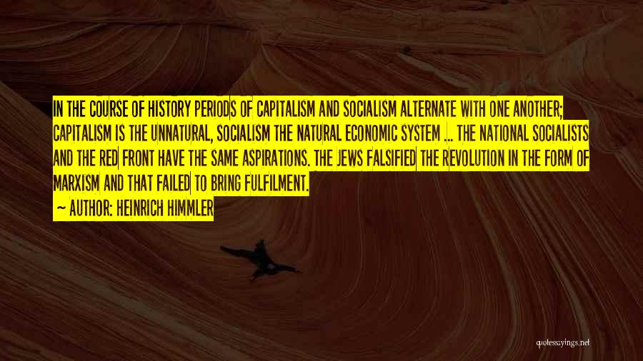Heinrich Himmler Quotes: In The Course Of History Periods Of Capitalism And Socialism Alternate With One Another; Capitalism Is The Unnatural, Socialism The