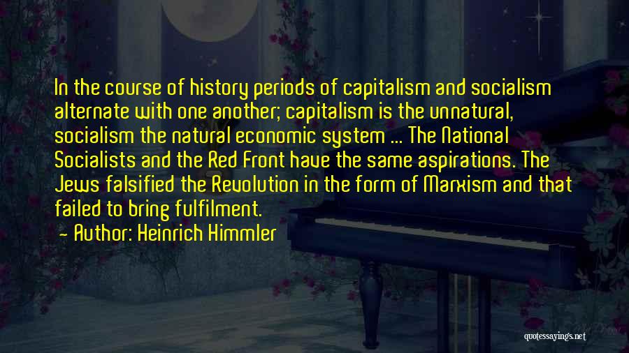 Heinrich Himmler Quotes: In The Course Of History Periods Of Capitalism And Socialism Alternate With One Another; Capitalism Is The Unnatural, Socialism The