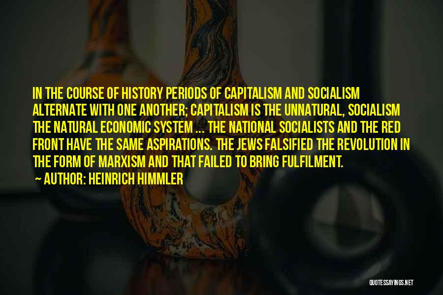 Heinrich Himmler Quotes: In The Course Of History Periods Of Capitalism And Socialism Alternate With One Another; Capitalism Is The Unnatural, Socialism The