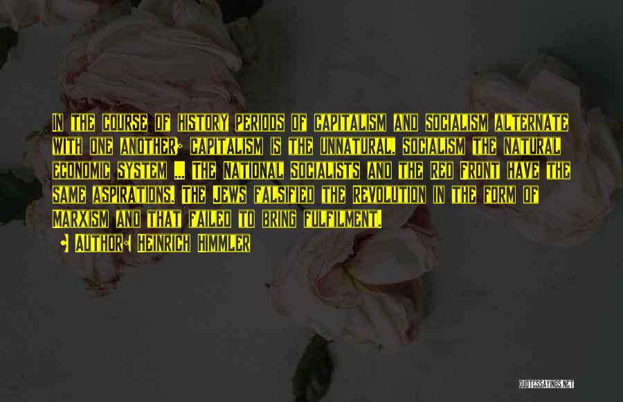 Heinrich Himmler Quotes: In The Course Of History Periods Of Capitalism And Socialism Alternate With One Another; Capitalism Is The Unnatural, Socialism The
