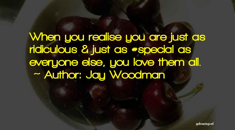 Jay Woodman Quotes: When You Realise You Are Just As Ridiculous & Just As #special As Everyone Else, You Love Them All.