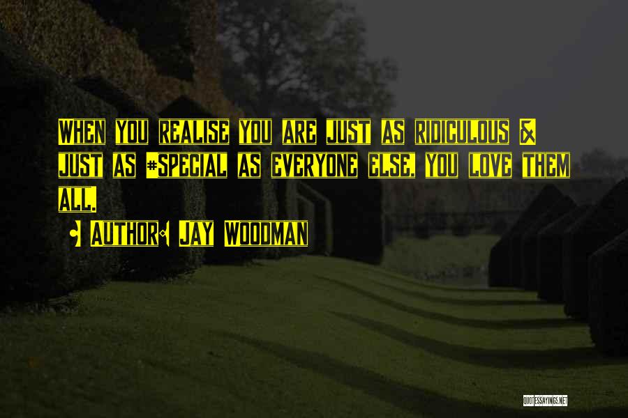 Jay Woodman Quotes: When You Realise You Are Just As Ridiculous & Just As #special As Everyone Else, You Love Them All.