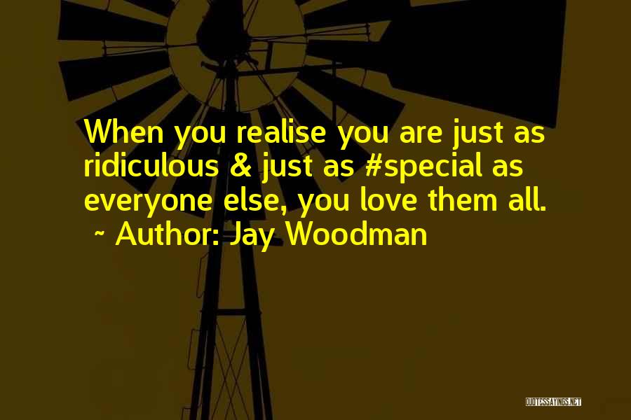 Jay Woodman Quotes: When You Realise You Are Just As Ridiculous & Just As #special As Everyone Else, You Love Them All.