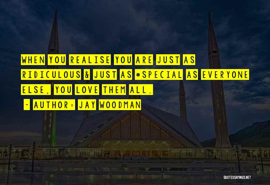 Jay Woodman Quotes: When You Realise You Are Just As Ridiculous & Just As #special As Everyone Else, You Love Them All.