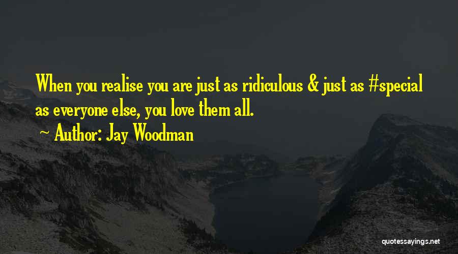 Jay Woodman Quotes: When You Realise You Are Just As Ridiculous & Just As #special As Everyone Else, You Love Them All.