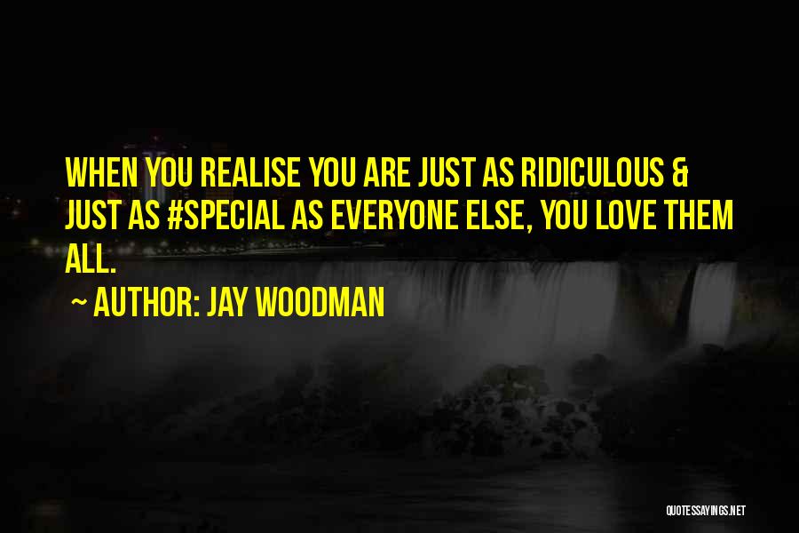 Jay Woodman Quotes: When You Realise You Are Just As Ridiculous & Just As #special As Everyone Else, You Love Them All.