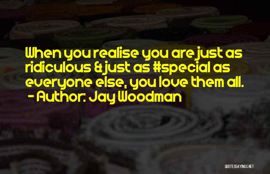Jay Woodman Quotes: When You Realise You Are Just As Ridiculous & Just As #special As Everyone Else, You Love Them All.