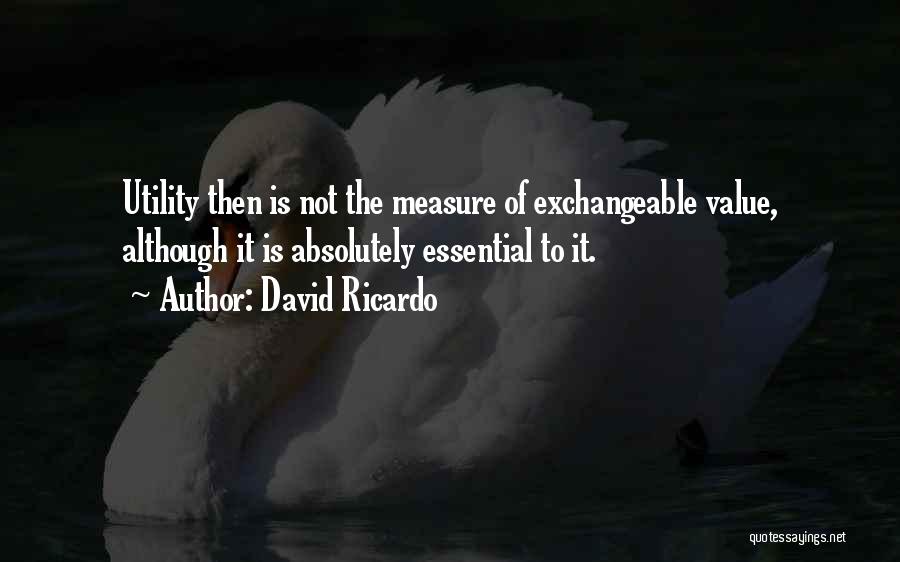 David Ricardo Quotes: Utility Then Is Not The Measure Of Exchangeable Value, Although It Is Absolutely Essential To It.