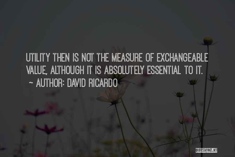 David Ricardo Quotes: Utility Then Is Not The Measure Of Exchangeable Value, Although It Is Absolutely Essential To It.