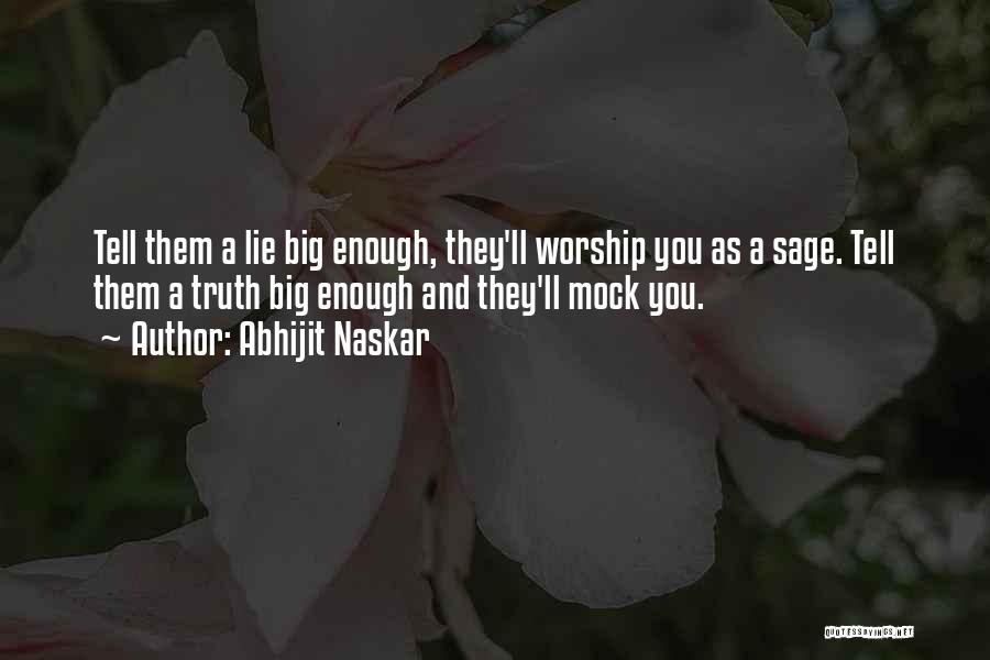 Abhijit Naskar Quotes: Tell Them A Lie Big Enough, They'll Worship You As A Sage. Tell Them A Truth Big Enough And They'll