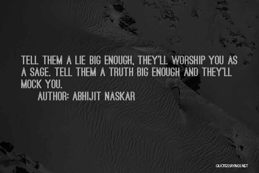 Abhijit Naskar Quotes: Tell Them A Lie Big Enough, They'll Worship You As A Sage. Tell Them A Truth Big Enough And They'll