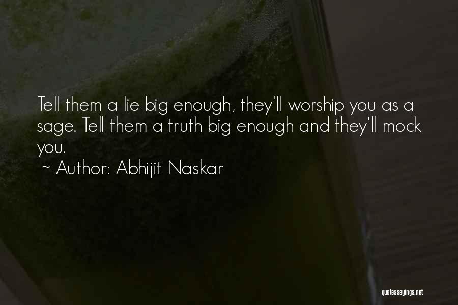 Abhijit Naskar Quotes: Tell Them A Lie Big Enough, They'll Worship You As A Sage. Tell Them A Truth Big Enough And They'll