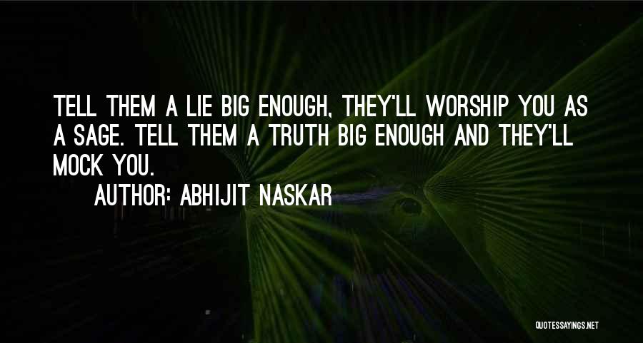 Abhijit Naskar Quotes: Tell Them A Lie Big Enough, They'll Worship You As A Sage. Tell Them A Truth Big Enough And They'll