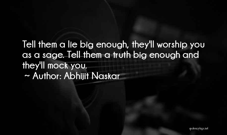 Abhijit Naskar Quotes: Tell Them A Lie Big Enough, They'll Worship You As A Sage. Tell Them A Truth Big Enough And They'll