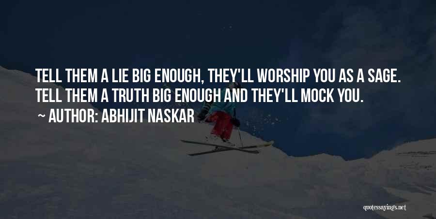 Abhijit Naskar Quotes: Tell Them A Lie Big Enough, They'll Worship You As A Sage. Tell Them A Truth Big Enough And They'll