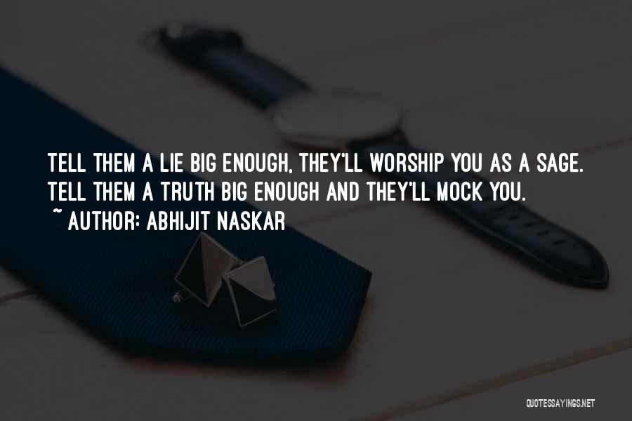 Abhijit Naskar Quotes: Tell Them A Lie Big Enough, They'll Worship You As A Sage. Tell Them A Truth Big Enough And They'll