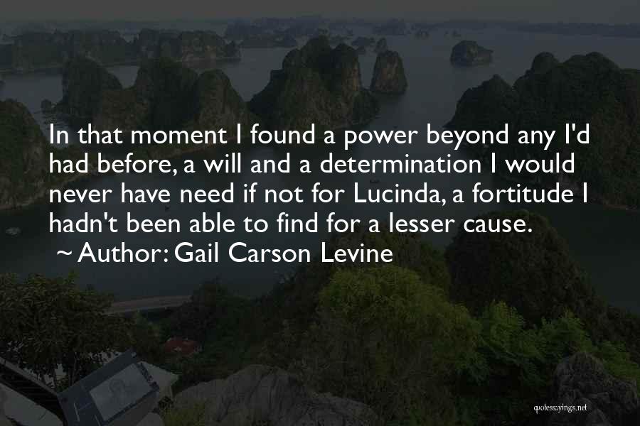 Gail Carson Levine Quotes: In That Moment I Found A Power Beyond Any I'd Had Before, A Will And A Determination I Would Never