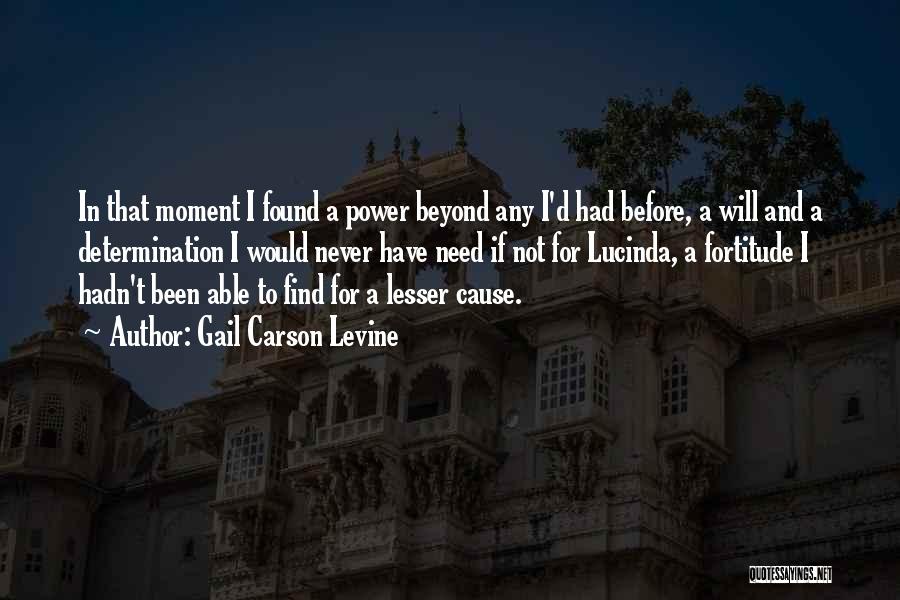 Gail Carson Levine Quotes: In That Moment I Found A Power Beyond Any I'd Had Before, A Will And A Determination I Would Never