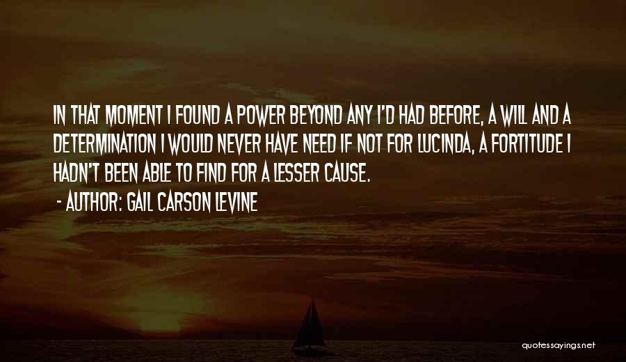 Gail Carson Levine Quotes: In That Moment I Found A Power Beyond Any I'd Had Before, A Will And A Determination I Would Never