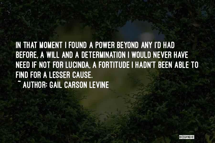 Gail Carson Levine Quotes: In That Moment I Found A Power Beyond Any I'd Had Before, A Will And A Determination I Would Never