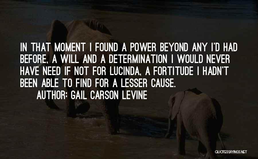 Gail Carson Levine Quotes: In That Moment I Found A Power Beyond Any I'd Had Before, A Will And A Determination I Would Never