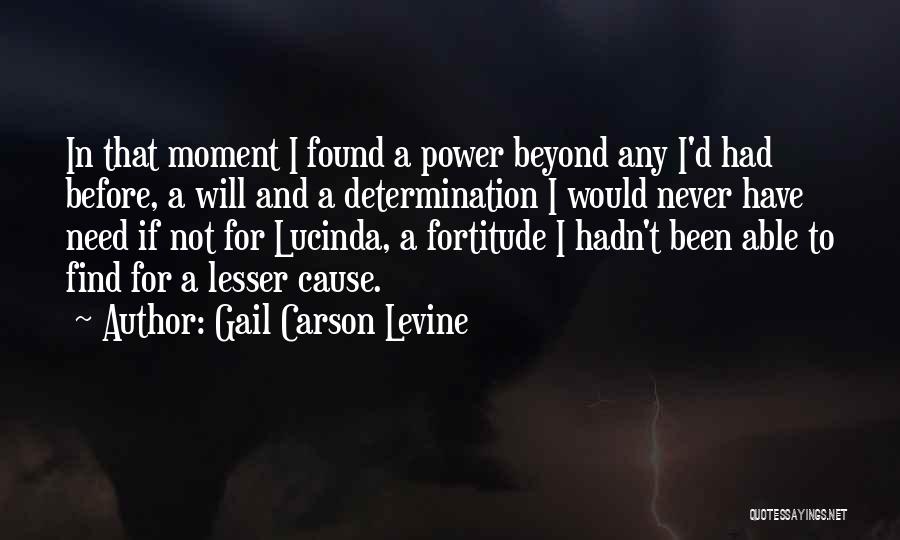 Gail Carson Levine Quotes: In That Moment I Found A Power Beyond Any I'd Had Before, A Will And A Determination I Would Never