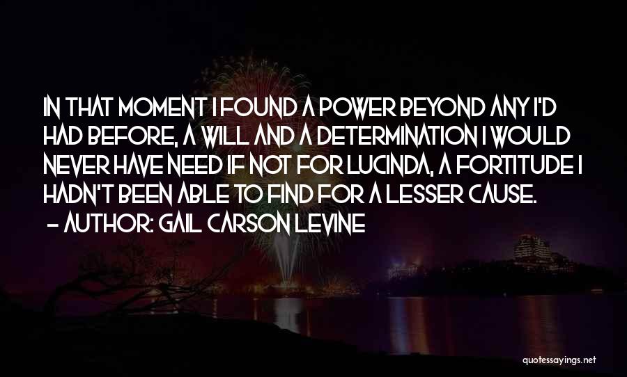 Gail Carson Levine Quotes: In That Moment I Found A Power Beyond Any I'd Had Before, A Will And A Determination I Would Never