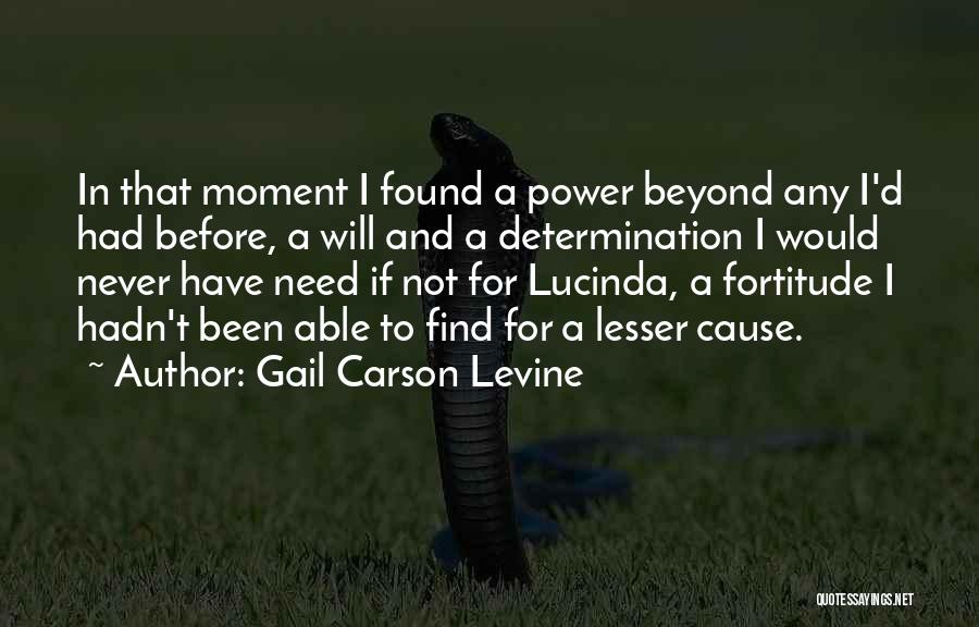 Gail Carson Levine Quotes: In That Moment I Found A Power Beyond Any I'd Had Before, A Will And A Determination I Would Never