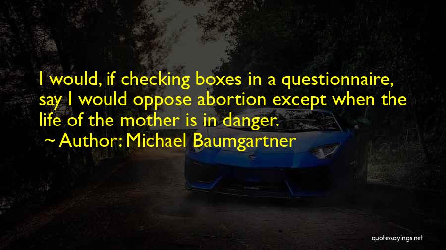 Michael Baumgartner Quotes: I Would, If Checking Boxes In A Questionnaire, Say I Would Oppose Abortion Except When The Life Of The Mother