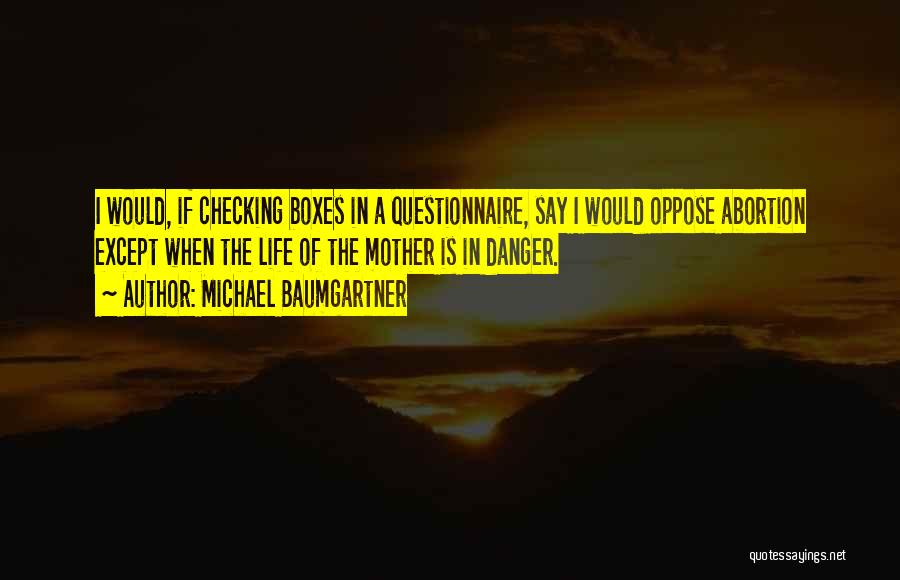 Michael Baumgartner Quotes: I Would, If Checking Boxes In A Questionnaire, Say I Would Oppose Abortion Except When The Life Of The Mother