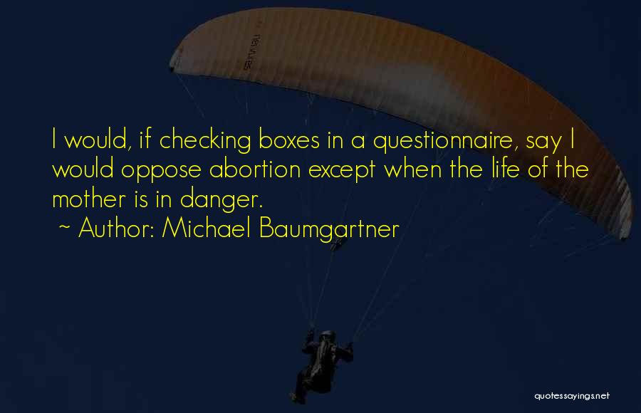 Michael Baumgartner Quotes: I Would, If Checking Boxes In A Questionnaire, Say I Would Oppose Abortion Except When The Life Of The Mother