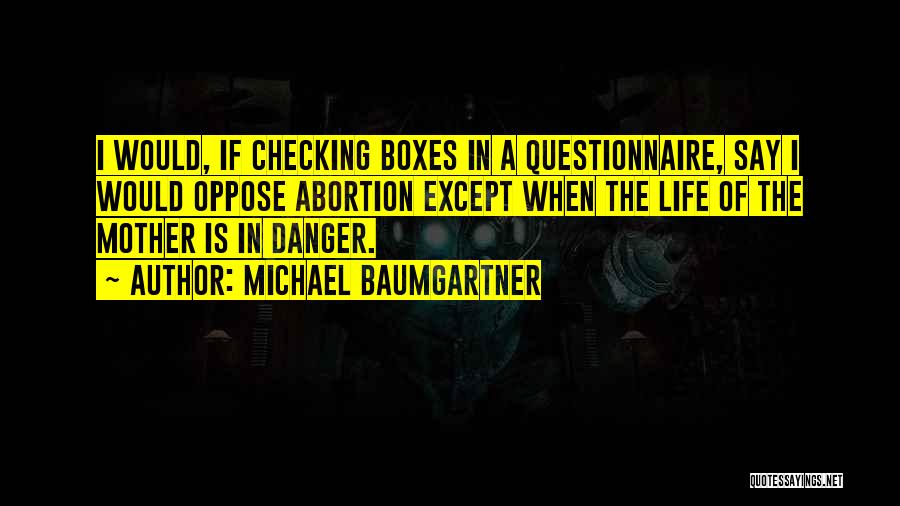 Michael Baumgartner Quotes: I Would, If Checking Boxes In A Questionnaire, Say I Would Oppose Abortion Except When The Life Of The Mother