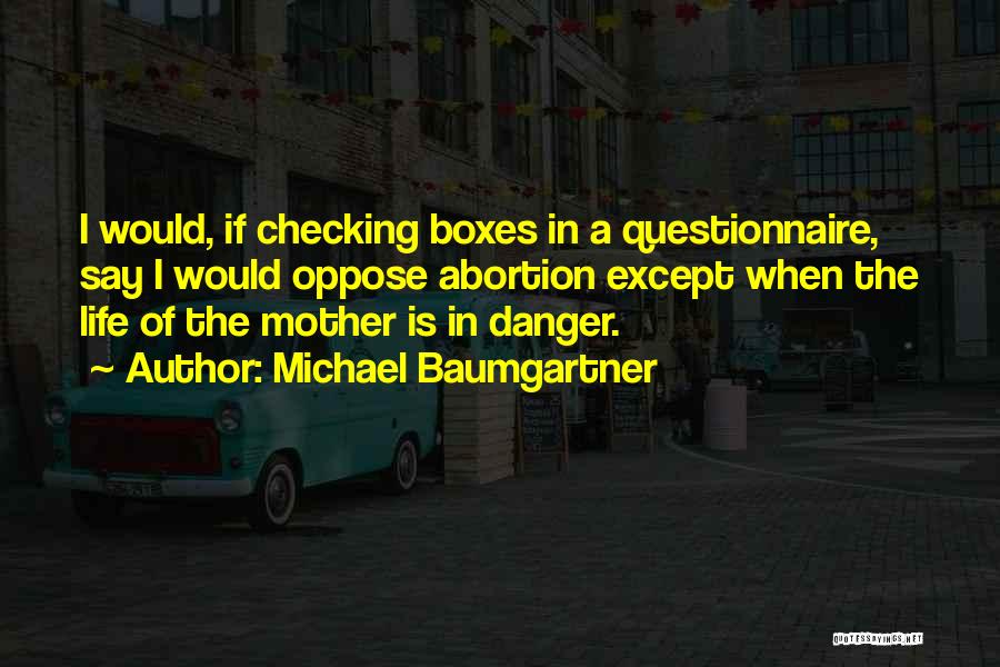 Michael Baumgartner Quotes: I Would, If Checking Boxes In A Questionnaire, Say I Would Oppose Abortion Except When The Life Of The Mother