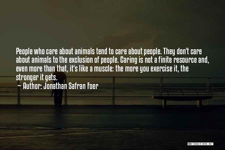 Jonathan Safran Foer Quotes: People Who Care About Animals Tend To Care About People. They Don't Care About Animals To The Exclusion Of People.