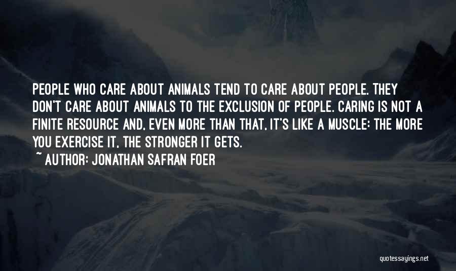 Jonathan Safran Foer Quotes: People Who Care About Animals Tend To Care About People. They Don't Care About Animals To The Exclusion Of People.