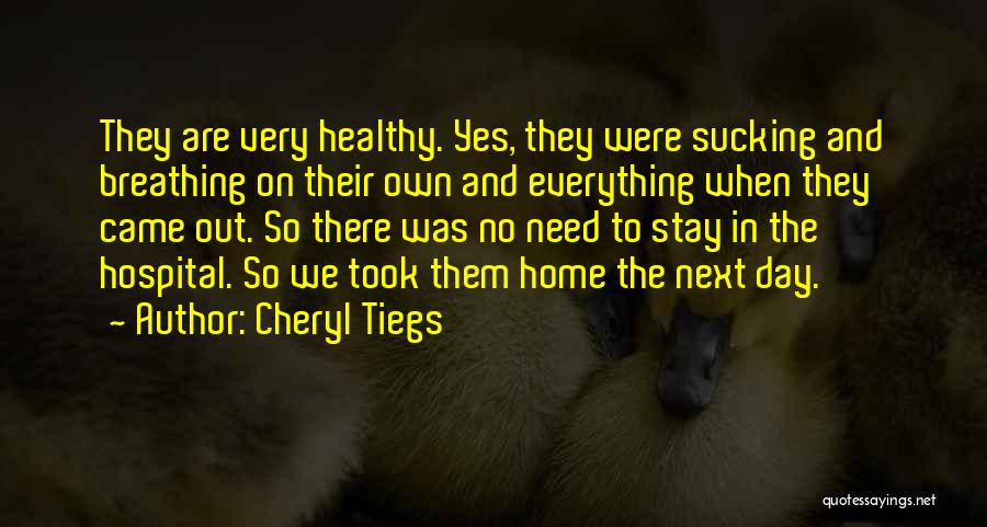 Cheryl Tiegs Quotes: They Are Very Healthy. Yes, They Were Sucking And Breathing On Their Own And Everything When They Came Out. So