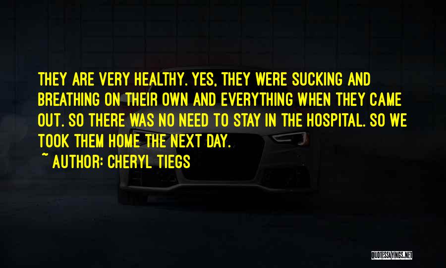 Cheryl Tiegs Quotes: They Are Very Healthy. Yes, They Were Sucking And Breathing On Their Own And Everything When They Came Out. So