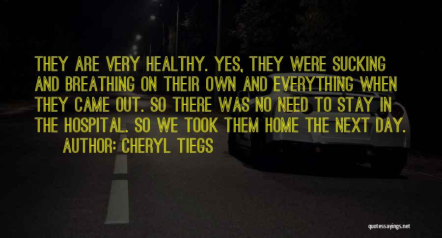 Cheryl Tiegs Quotes: They Are Very Healthy. Yes, They Were Sucking And Breathing On Their Own And Everything When They Came Out. So
