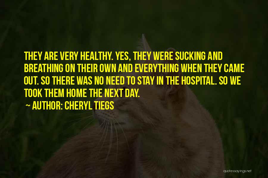 Cheryl Tiegs Quotes: They Are Very Healthy. Yes, They Were Sucking And Breathing On Their Own And Everything When They Came Out. So