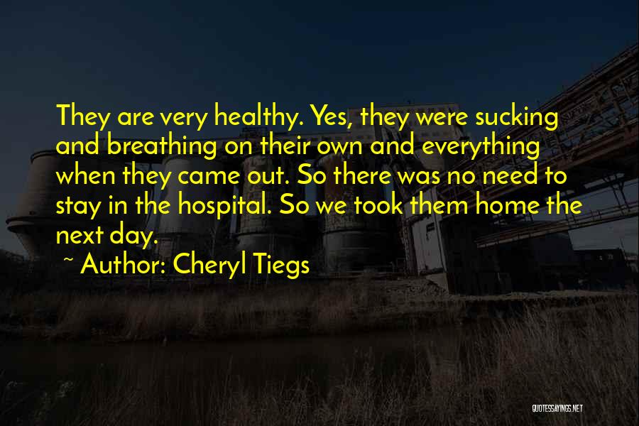 Cheryl Tiegs Quotes: They Are Very Healthy. Yes, They Were Sucking And Breathing On Their Own And Everything When They Came Out. So