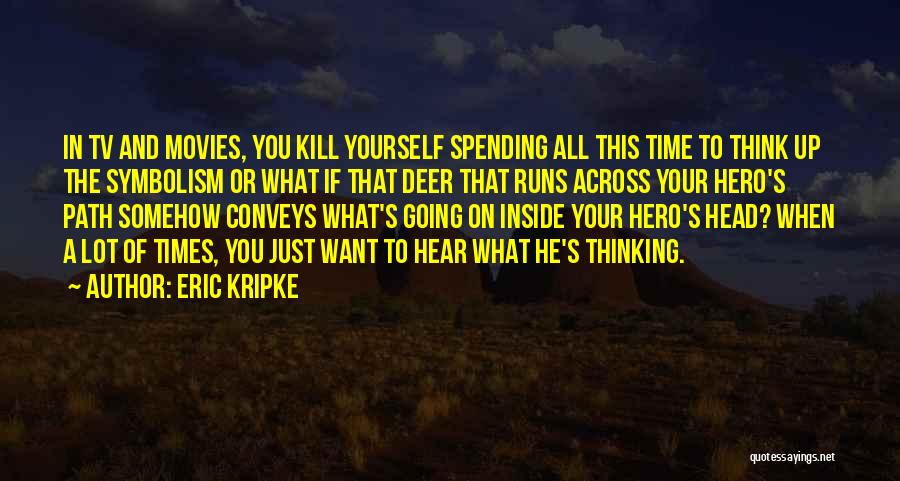 Eric Kripke Quotes: In Tv And Movies, You Kill Yourself Spending All This Time To Think Up The Symbolism Or What If That