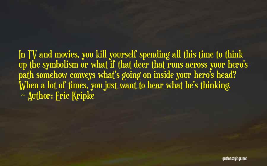 Eric Kripke Quotes: In Tv And Movies, You Kill Yourself Spending All This Time To Think Up The Symbolism Or What If That