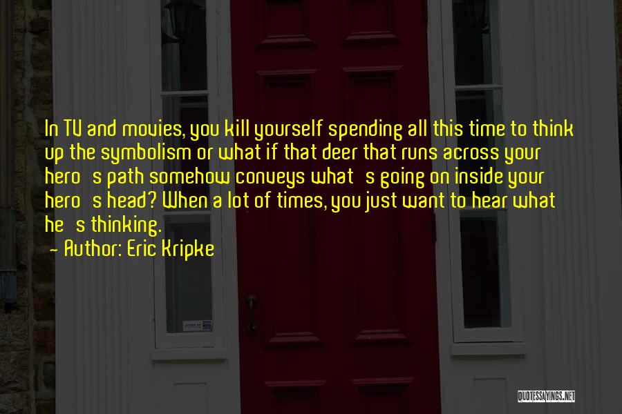 Eric Kripke Quotes: In Tv And Movies, You Kill Yourself Spending All This Time To Think Up The Symbolism Or What If That