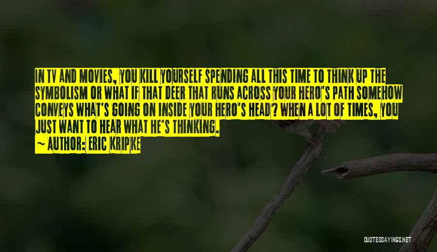 Eric Kripke Quotes: In Tv And Movies, You Kill Yourself Spending All This Time To Think Up The Symbolism Or What If That