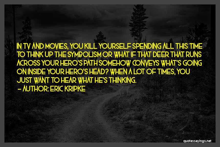 Eric Kripke Quotes: In Tv And Movies, You Kill Yourself Spending All This Time To Think Up The Symbolism Or What If That