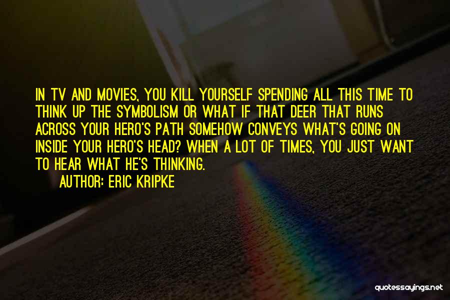 Eric Kripke Quotes: In Tv And Movies, You Kill Yourself Spending All This Time To Think Up The Symbolism Or What If That