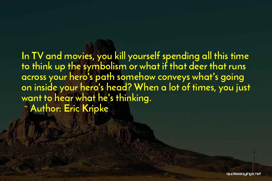 Eric Kripke Quotes: In Tv And Movies, You Kill Yourself Spending All This Time To Think Up The Symbolism Or What If That