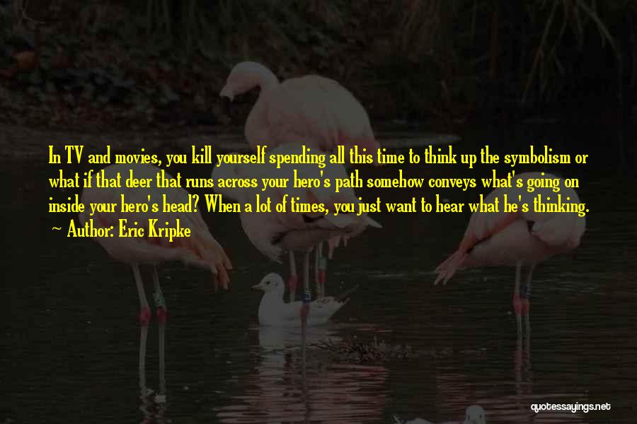 Eric Kripke Quotes: In Tv And Movies, You Kill Yourself Spending All This Time To Think Up The Symbolism Or What If That